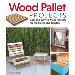Wood Pallet Projects: Cool and Easy-to-Make Projects for the Home and Garden