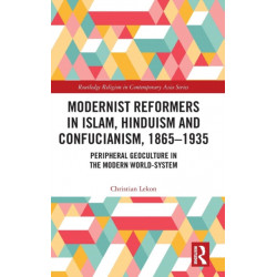 Modernist Reformers in Islam, Hinduism and Confucianism, 1865-1935: Peripheral Geoculture in the Modern World-System