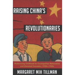 Raising China's Revolutionaries: Modernizing Childhood for Cosmopolitan Nationalists and Liberated Comrades, 1920s-1950s