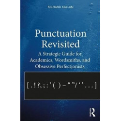 Punctuation Revisited: A Strategic Guide for Academics, Wordsmiths, and Obsessive Perfectionists