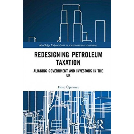Redesigning Petroleum Taxation: Aligning Government and Investors in the UK