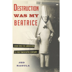 Destruction Was My Beatrice: Dada and the Unmaking of the Twentieth Century