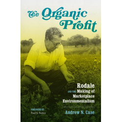 The Organic Profit: Rodale and the Making of Marketplace Environmentalism
