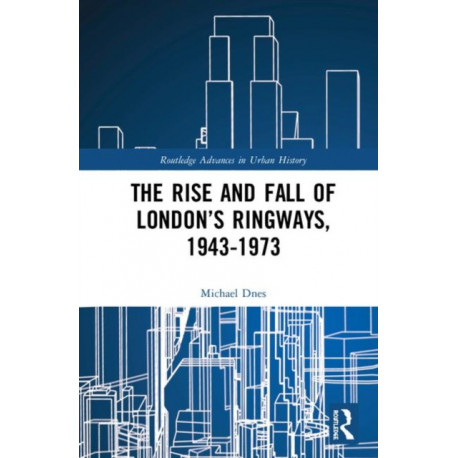 The Rise and Fall of London’s Ringways, 1943-1973