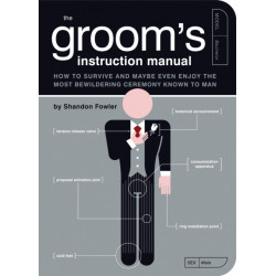 The Groom's Instruction Manual: How to Survive and Possibly Even Enjoy the Most Bewildering Ceremony Known to Man