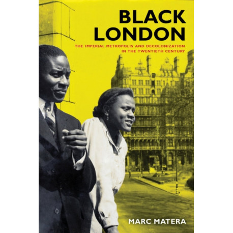 Black London: The Imperial Metropolis and Decolonization in the Twentieth Century