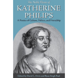 The Noble Flame of Katherine Philips: A Poetics of Culture, Politics, and Friendship