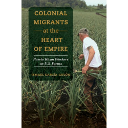 Colonial Migrants at the Heart of Empire: Puerto Rican Workers on U.S. Farms