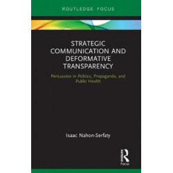 Strategic Communication and Deformative Transparency: Persuasion in Politics, Propaganda, and Public Health