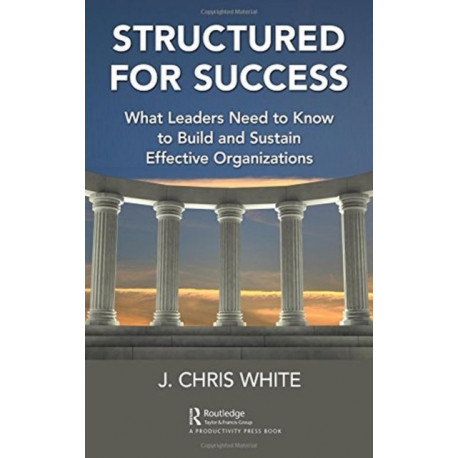 Structured for Success: What Leaders Need to Know to Build and Sustain Effective Organizations