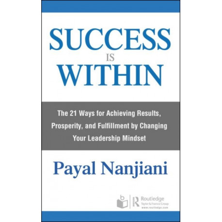 Success Is Within: The 21 Ways for Achieving Results, Prosperity, and Fulfillment by Changing Your Leadership Mindset
