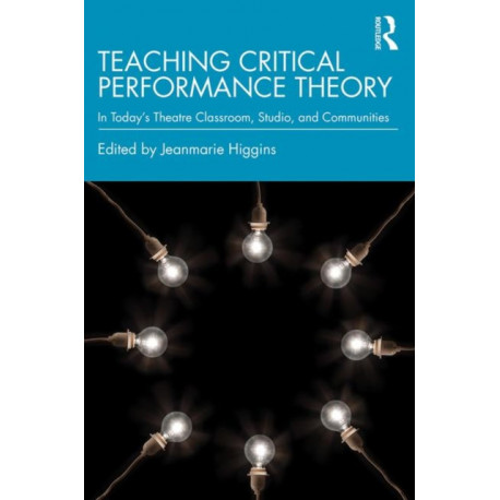 Teaching Critical Performance Theory: In Today’s Theatre Classroom, Studio, and Communities