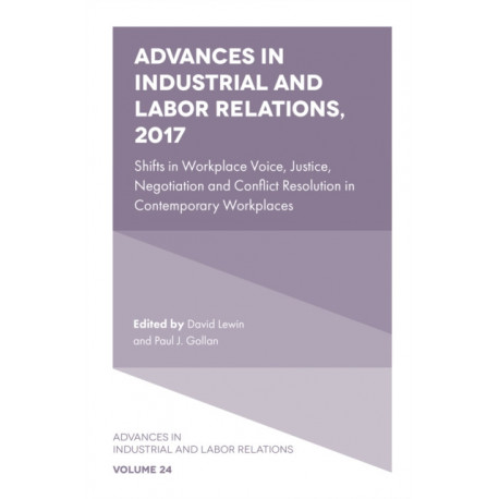 Advances in Industrial and Labor Relations, 2017: Shifts in Workplace Voice, Justice, Negotiation and Conflict Resolution in Contemporary Workplaces