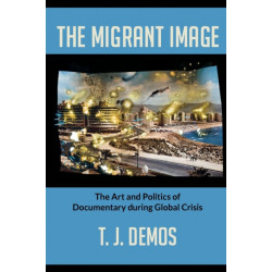 The Migrant Image: The Art and Politics of Documentary During Global Crisis