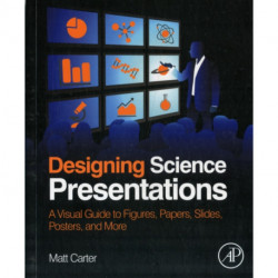 Designing Science Presentations: A Visual Guide to Figures, Papers, Slides, Posters, and More