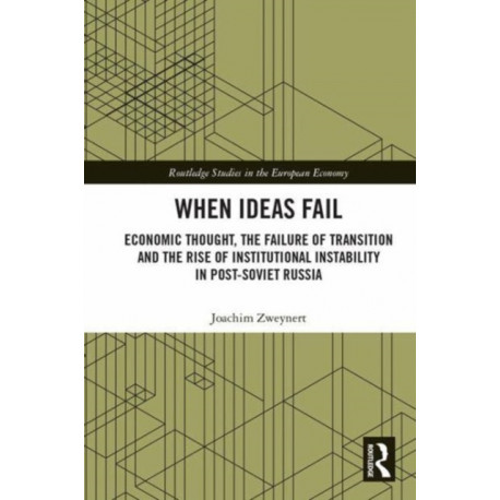 When Ideas Fail: Economic Thought, the Failure of Transition and the Rise of Institutional Instability in Post-Soviet Russia