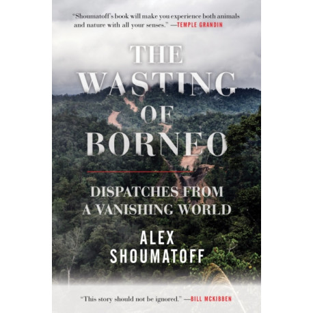 The Wasting of Borneo: Dispatches from a Vanishing World
