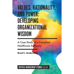 Values, Rationality, and Power: Developing Organizational Wisdom: A Case Study of a Canadian Healthcare Authority
