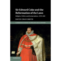 Sir Edward Coke and the Reformation of the Laws: Religion, Politics and Jurisprudence, 1578–1616