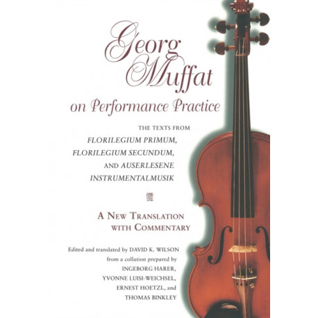 Georg Muffat on Performance Practice: The Texts from Florilegium Primum, Florilegium Secundum, and Auserlesene Instrumentalmusik—a New Translation with Commentary