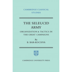 The Seleucid Army: Organization and Tactics in the Great Campaigns