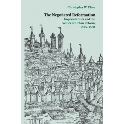 The Negotiated Reformation: Imperial Cities and the Politics of Urban Reform, 1525–1550