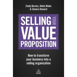 Selling Your Value Proposition: How to Transform Your Business into a Selling Organization