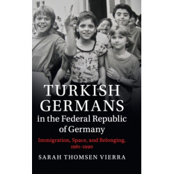 Turkish Germans in the Federal Republic of Germany: Immigration, Space, and Belonging, 1961–1990