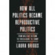 How All Politics Became Reproductive Politics: From Welfare Reform to Foreclosure to Trump