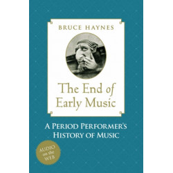 The End of Early Music: A Period Performer's History of Music for the Twenty-First Century