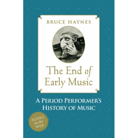 The End of Early Music: A Period Performer's History of Music for the Twenty-First Century