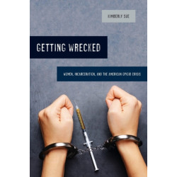 Getting Wrecked: Women, Incarceration, and the American Opioid Crisis