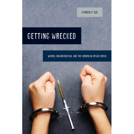 Getting Wrecked: Women, Incarceration, and the American Opioid Crisis