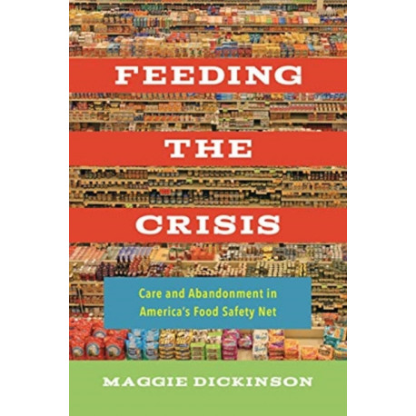 Feeding the Crisis: Care and Abandonment in America's Food Safety Net