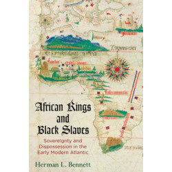 African Kings and Black Slaves: Sovereignty and Dispossession in the Early Modern Atlantic