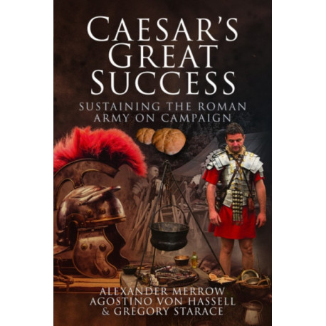 Caesar's Great Success: Sustaining the Roman Army on Campaign
