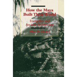 How the Maya Built Their World: Energetics and Ancient Architecture