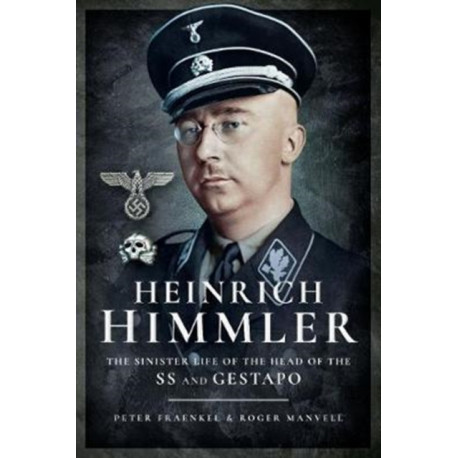 Heinrich Himmler: The Sinister Life of the Head of the SS and Gestapo