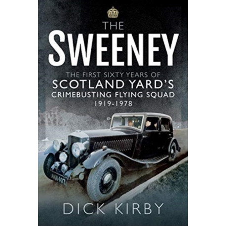 The Sweeney: The First Sixty Years of Scotland Yard's Crimebusting: Flying Squad, 1919-1978