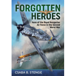 Forgotten Heroes: Aces of the Royal Hungarian Air Force in the Second World War
