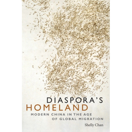 Diaspora's Homeland: Modern China in the Age of Global Migration