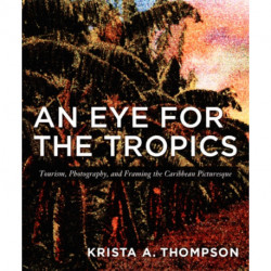 An Eye for the Tropics: Tourism, Photography, and Framing the Caribbean Picturesque