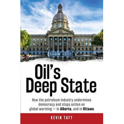 Oil'S Deep State: How the Petroleum Industry Undermines Democracy and Stops Action on Global Warming - in Alberta, and in Ottawa