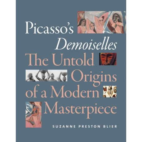Picasso's Demoiselles: The Untold Origins of a Modern Masterpiece