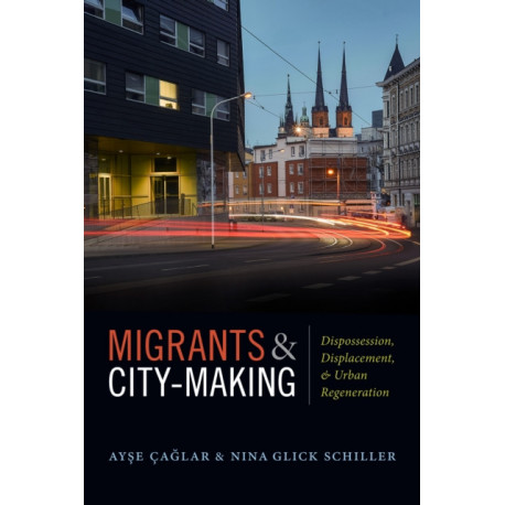 Migrants and City-Making: Dispossession, Displacement, and Urban Regeneration