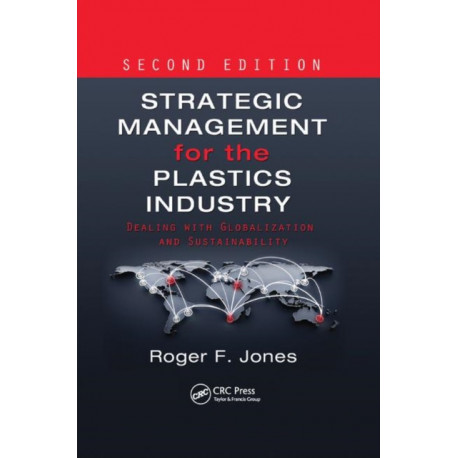 Strategic Management for the Plastics Industry: Dealing with Globalization and Sustainability, Second Edition