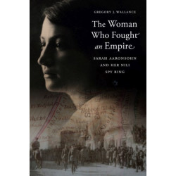 The Woman Who Fought an Empire: Sarah Aaronsohn and Her Nili Spy Ring