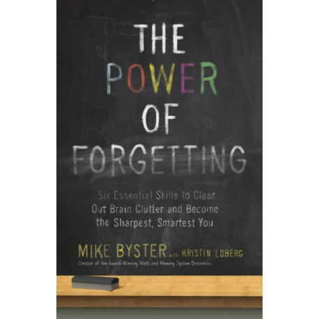 The Power of Forgetting: Six Essential Skills to Clear Out Brain Clutter and Become the Sharpest, Smartest You