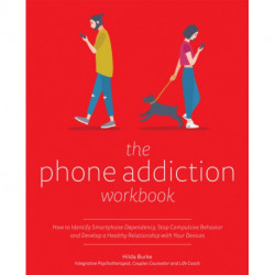The Phone Addiction Workbook: How to Identify Smartphone Dependency, Stop Compulsive Behavior and Develop a Healthy Relationship with Your Devices