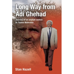 Long Way from Adi Ghehad: Journey of an Asylum Seeker: Dr Teame Mebrahtu